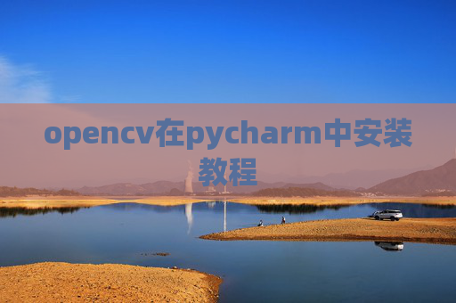 opencv在pycharm中安装教程 opencv在pycharm中安装教程