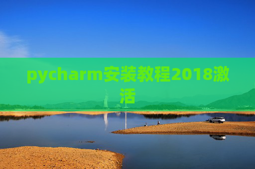 pycharm安装教程2018激活 pycharm安装教程2018激活